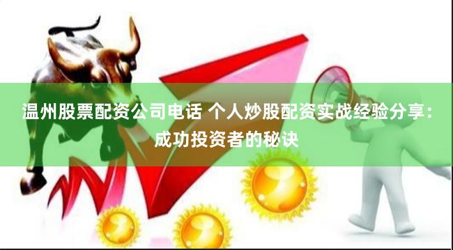 温州股票配资公司电话 个人炒股配资实战经验分享：成功投资者的秘诀
