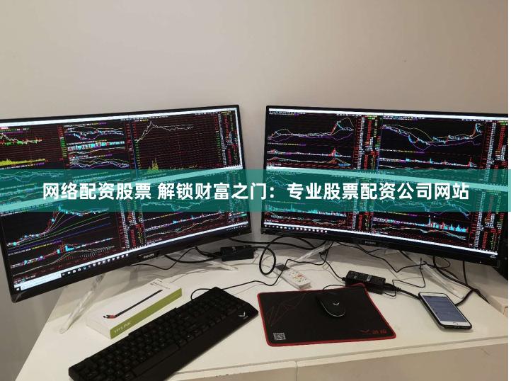 网络配资股票 解锁财富之门：专业股票配资公司网站