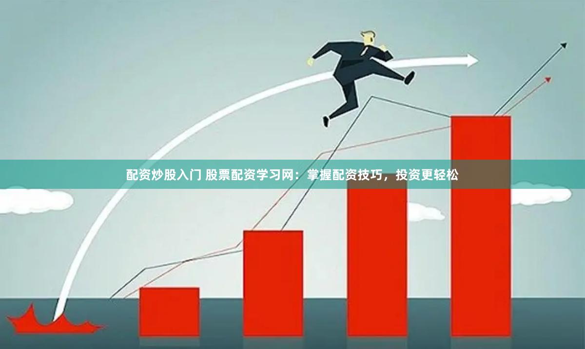 配资炒股入门 股票配资学习网：掌握配资技巧，投资更轻松