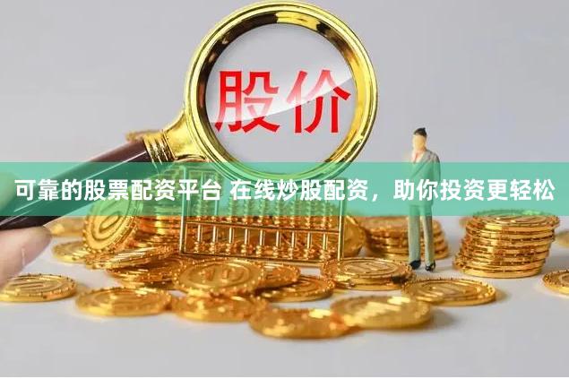 可靠的股票配资平台 在线炒股配资，助你投资更轻松