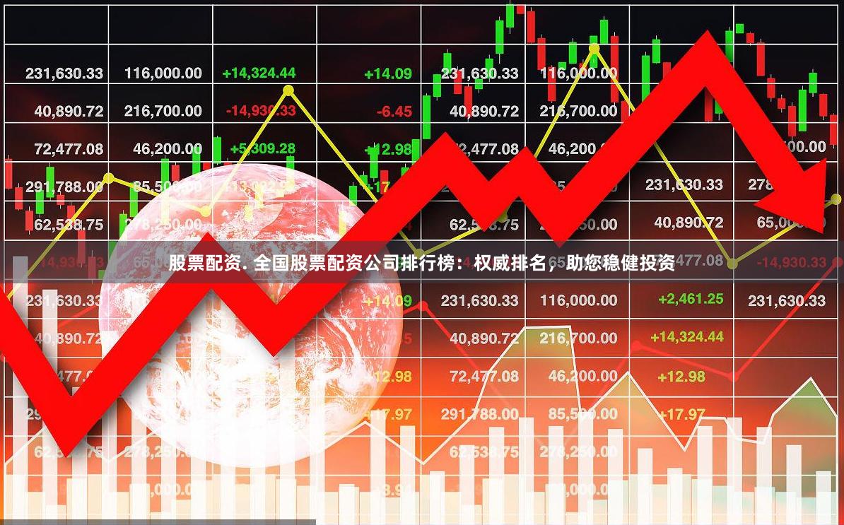 股票配资. 全国股票配资公司排行榜：权威排名，助您稳健投资