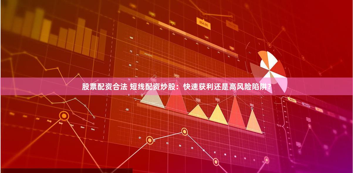 股票配资合法 短线配资炒股：快速获利还是高风险陷阱？