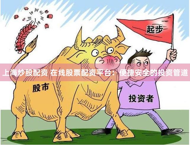 上海炒股配资 在线股票配资平台：便捷安全的投资管道