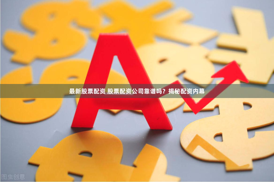 最新股票配资 股票配资公司靠谱吗？揭秘配资内幕