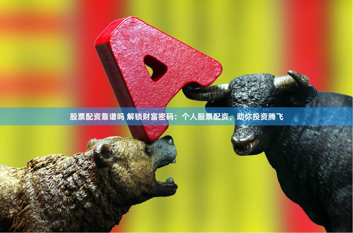 股票配资靠谱吗 解锁财富密码：个人股票配资，助你投资腾飞