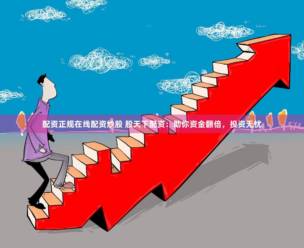 配资正规在线配资炒股 股天下配资：助你资金翻倍，投资无忧