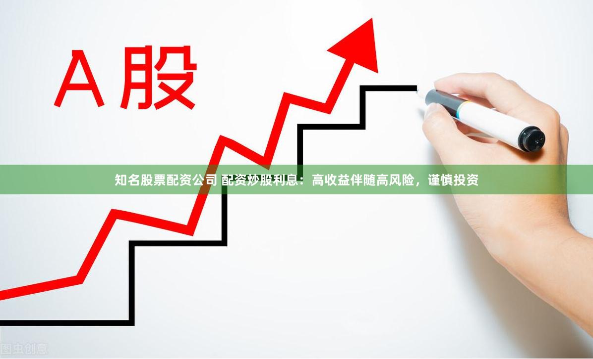 知名股票配资公司 配资炒股利息：高收益伴随高风险，谨慎投资