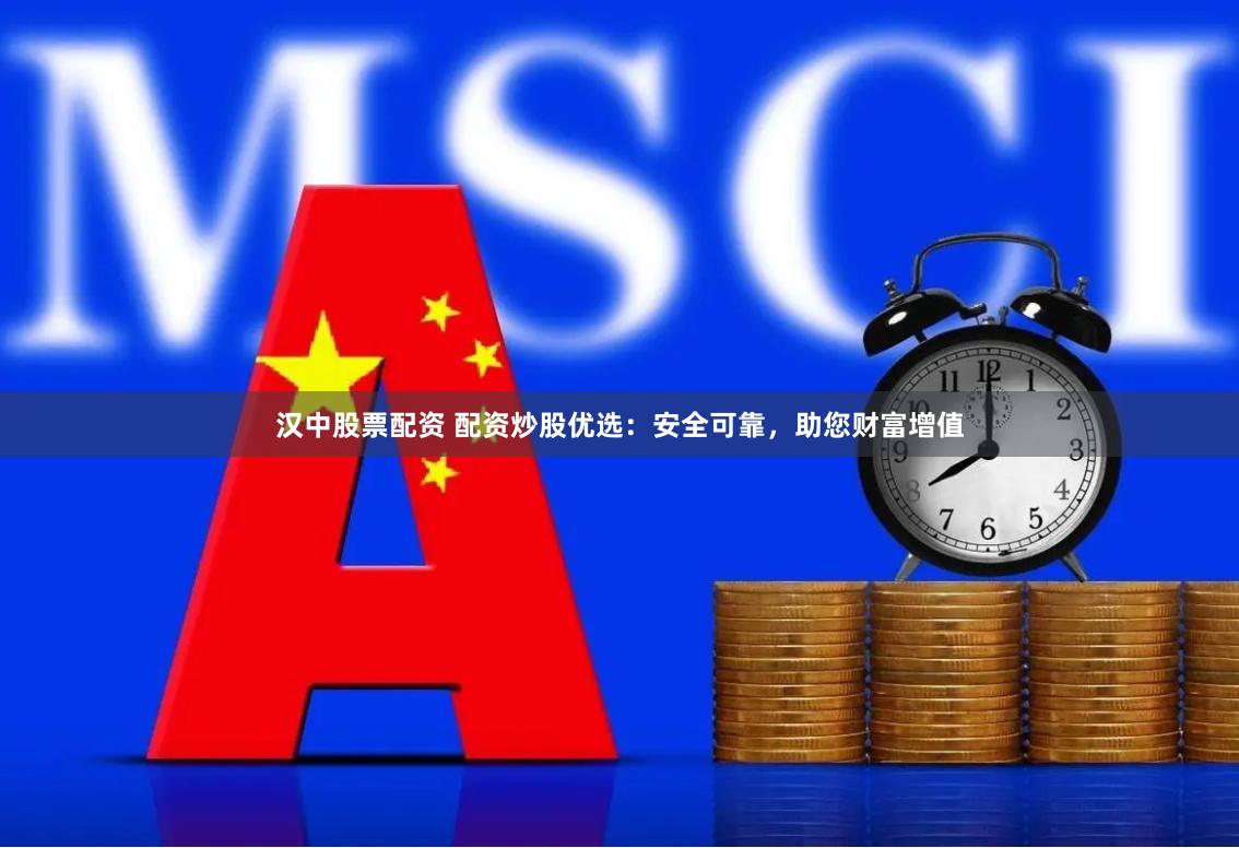汉中股票配资 配资炒股优选：安全可靠，助您财富增值