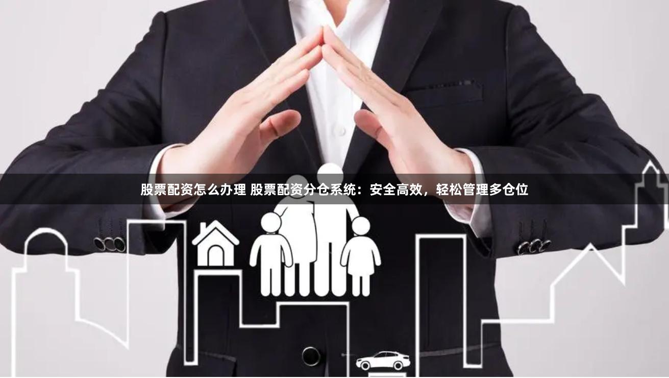 股票配资怎么办理 股票配资分仓系统：安全高效，轻松管理多仓位