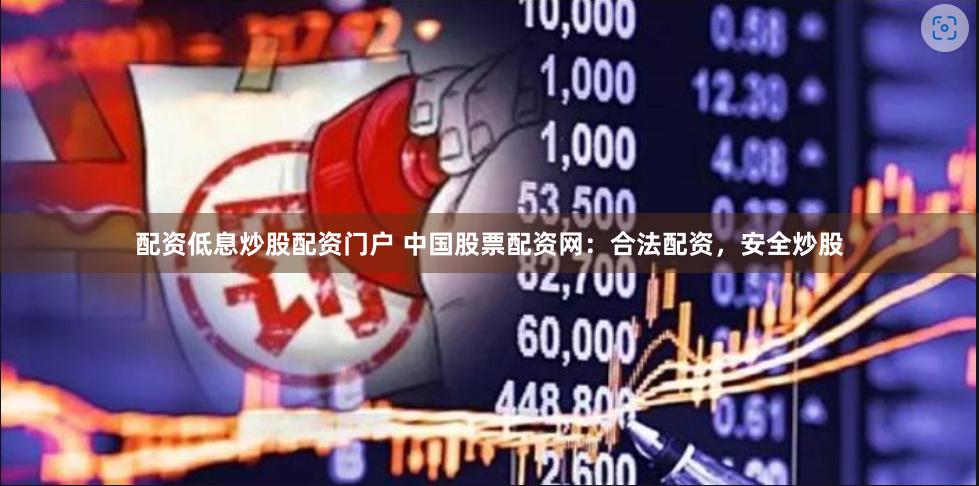 配资低息炒股配资门户 中国股票配资网：合法配资，安全炒股