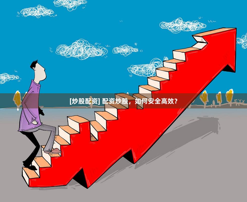[炒股配资] 配资炒股，如何安全高效？
