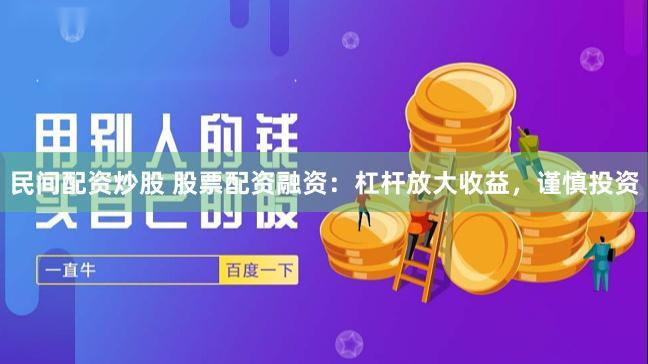 民间配资炒股 股票配资融资：杠杆放大收益，谨慎投资
