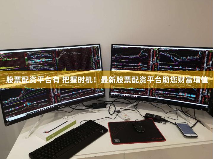 股票配资平台有 把握时机！最新股票配资平台助您财富增值